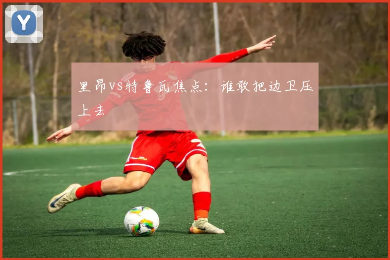 里昂vs特鲁瓦焦点:谁敢把边卫压上去