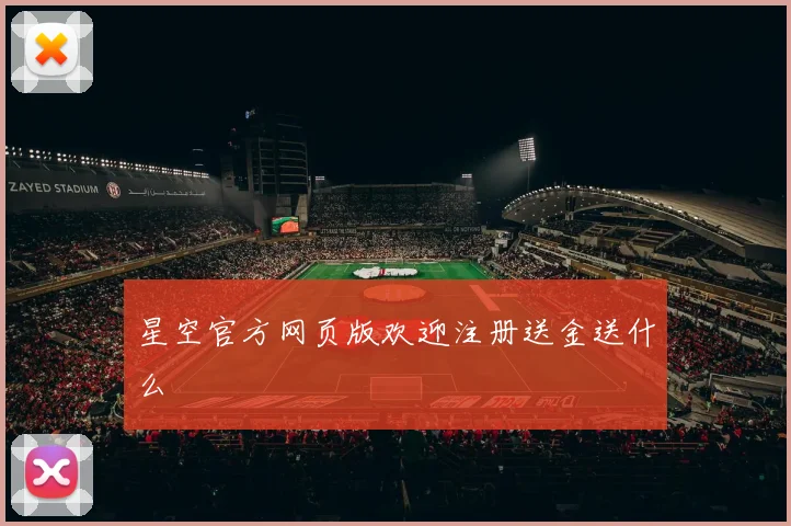 星空官方网页版欢迎注册送金送什么