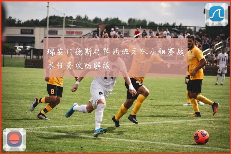 瑞安门德斯对阵西班牙队小组赛战术任务攻防解读