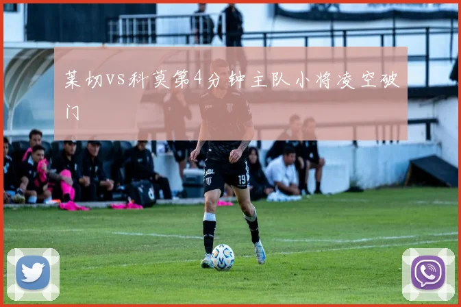 莱切vs科莫第4分钟主队小将凌空破门